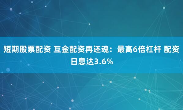 短期股票配资 互金配资再还魂：最高6倍杠杆 配资日息达3.6%
