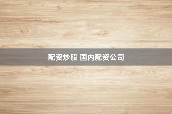 配资炒股 国内配资公司