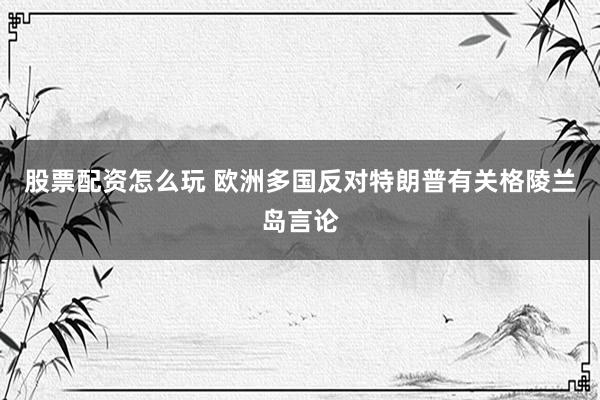 股票配资怎么玩 欧洲多国反对特朗普有关格陵兰岛言论