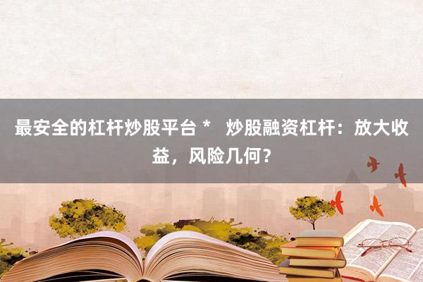 最安全的杠杆炒股平台 *   炒股融资杠杆：放大收益，风险几何？