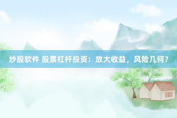 炒股软件 股票杠杆投资：放大收益，风险几何？