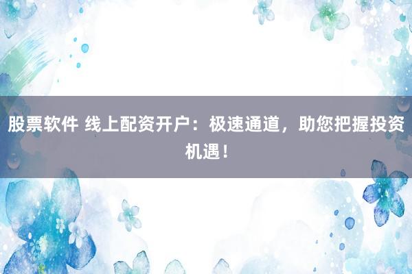 股票软件 线上配资开户：极速通道，助您把握投资机遇！