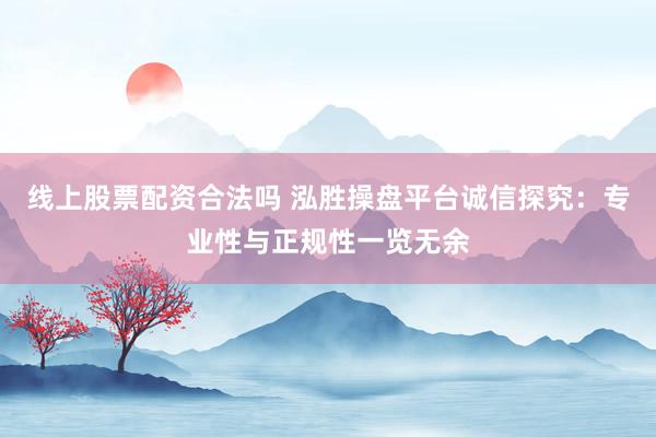线上股票配资合法吗 泓胜操盘平台诚信探究：专业性与正规性一览无余