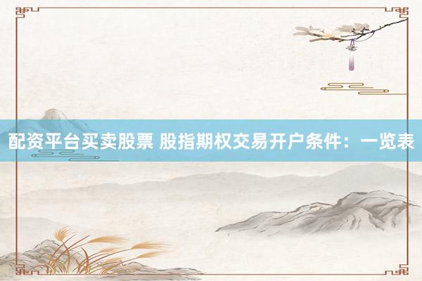 配资平台买卖股票 股指期权交易开户条件：一览表