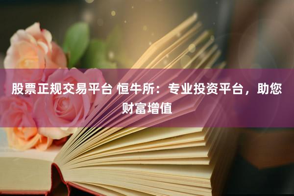 股票正规交易平台 恒牛所：专业投资平台，助您财富增值