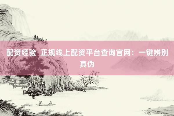 配资经验  正规线上配资平台查询官网：一键辨别真伪