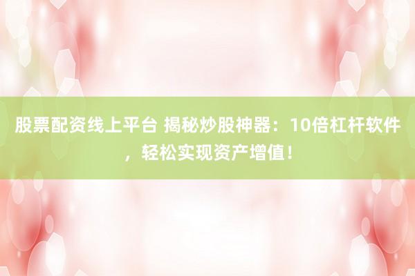 股票配资线上平台 揭秘炒股神器：10倍杠杆软件，轻松实现资产增值！