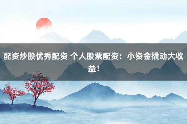 配资炒股优秀配资 个人股票配资：小资金撬动大收益！
