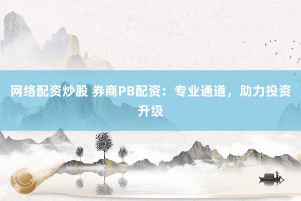 网络配资炒股 券商PB配资：专业通道，助力投资升级