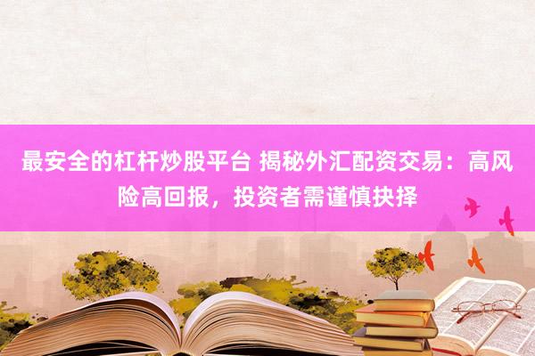最安全的杠杆炒股平台 揭秘外汇配资交易：高风险高回报，投资者需谨慎抉择