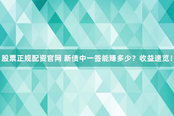 股票正规配资官网 新债中一签能赚多少？收益速览！