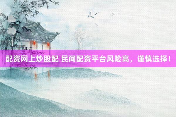 配资网上炒股配 民间配资平台风险高，谨慎选择！