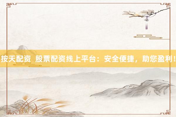 按天配资  股票配资线上平台：安全便捷，助您盈利！