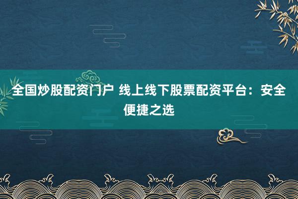 全国炒股配资门户 线上线下股票配资平台：安全便捷之选
