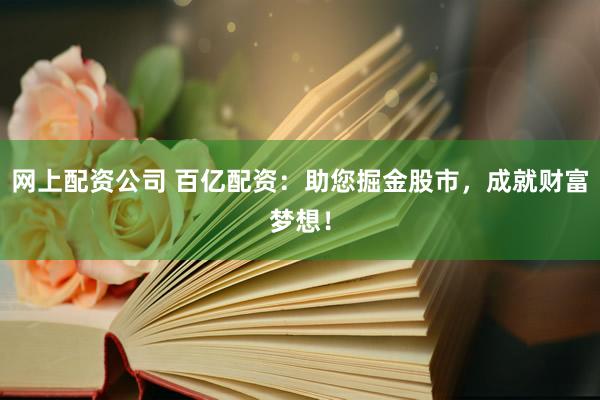 网上配资公司 百亿配资：助您掘金股市，成就财富梦想！