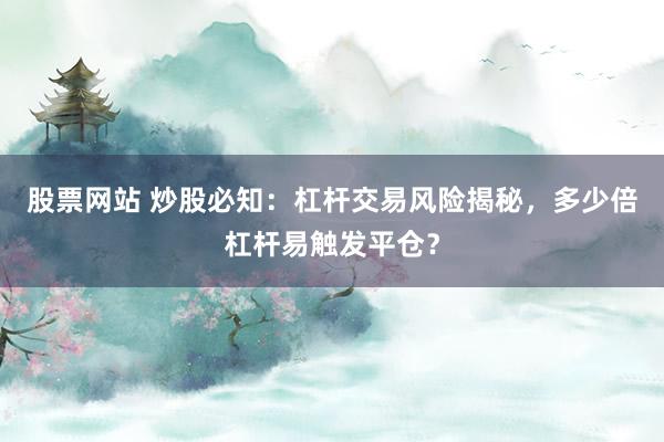 股票网站 炒股必知：杠杆交易风险揭秘，多少倍杠杆易触发平仓？