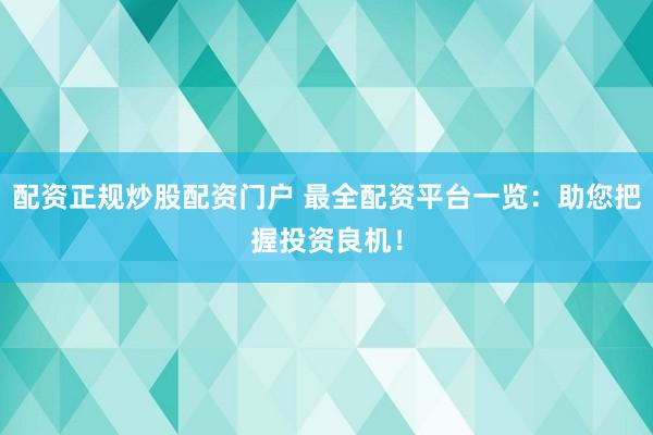 配资正规炒股配资门户 最全配资平台一览：助您把握投资良机！