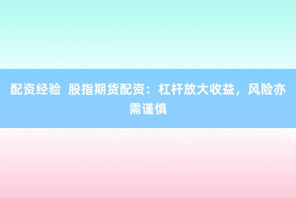 配资经验  股指期货配资：杠杆放大收益，风险亦需谨慎