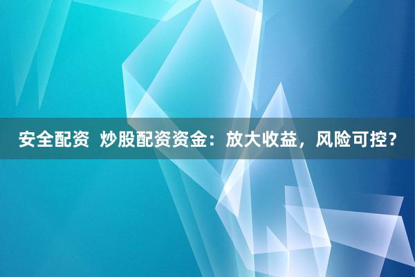 安全配资  炒股配资资金：放大收益，风险可控？