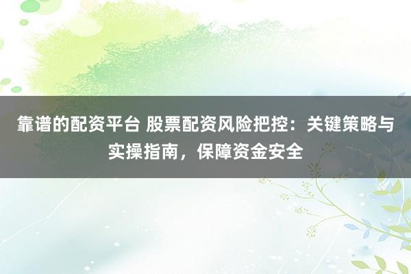 靠谱的配资平台 股票配资风险把控：关键策略与实操指南，保障资金安全
