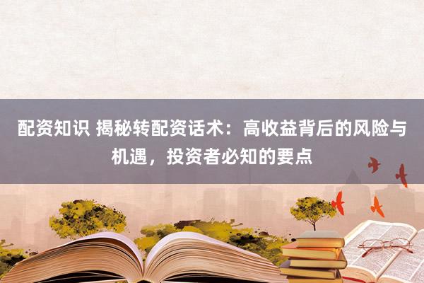 配资知识 揭秘转配资话术：高收益背后的风险与机遇，投资者必知的要点