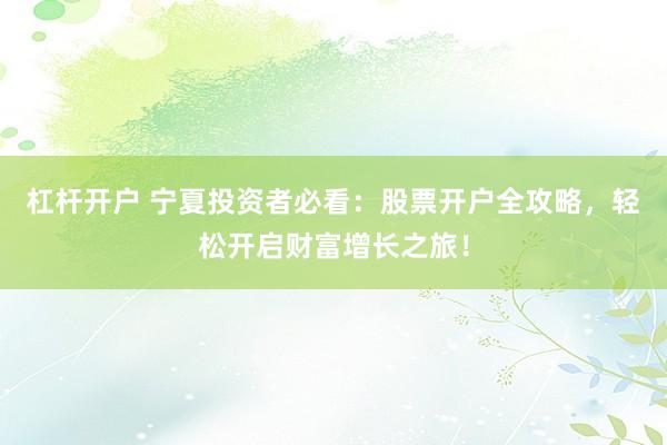 杠杆开户 宁夏投资者必看：股票开户全攻略，轻松开启财富增长之旅！