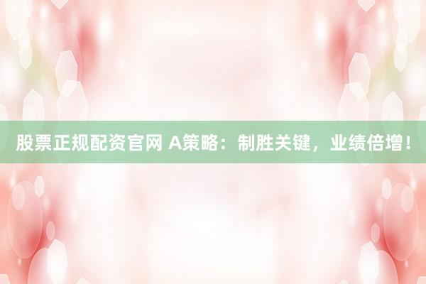 股票正规配资官网 A策略：制胜关键，业绩倍增！