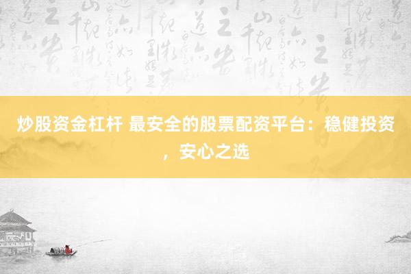 炒股资金杠杆 最安全的股票配资平台：稳健投资，安心之选