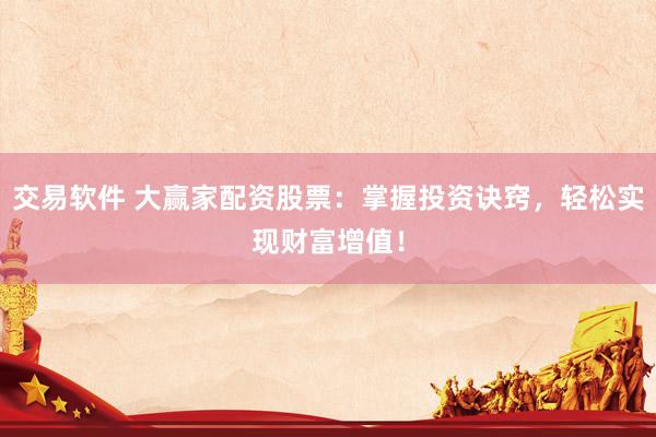 交易软件 大赢家配资股票：掌握投资诀窍，轻松实现财富增值！