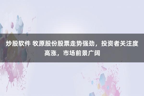炒股软件 牧原股份股票走势强劲，投资者关注度高涨，市场前景广阔