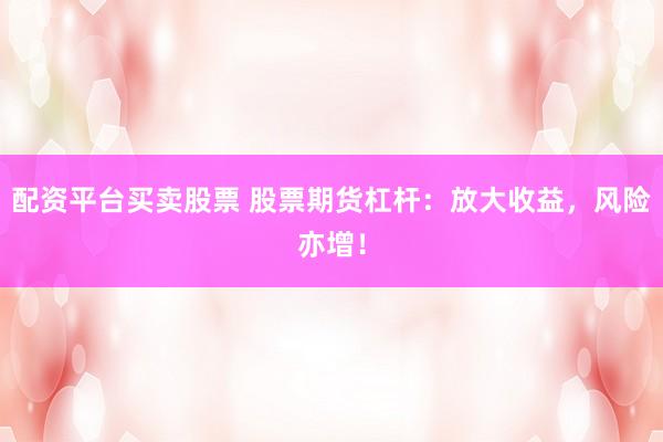 配资平台买卖股票 股票期货杠杆：放大收益，风险亦增！