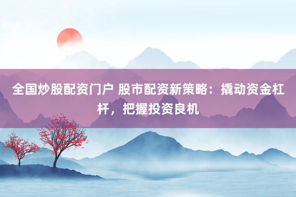 全国炒股配资门户 股市配资新策略：撬动资金杠杆，把握投资良机