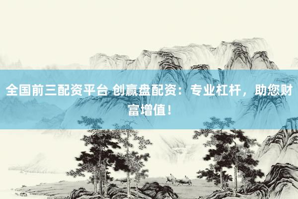 全国前三配资平台 创赢盘配资:专业杠杆,助您财富增值!