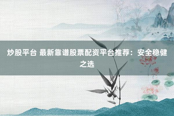 炒股平台 最新靠谱股票配资平台推荐:安全稳健之选