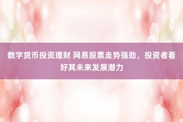 数字货币投资理财 网易股票走势强劲,投资者看好其未来发展潜力