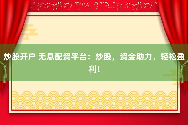 炒股开户 无息配资平台:炒股,资金助力,轻松盈利!