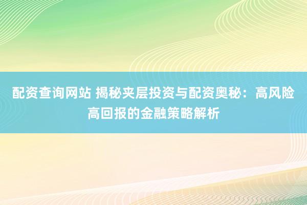 配资查询网站 揭秘夹层投资与配资奥秘:高风险高回报的金融策略解析