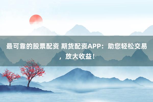 最可靠的股票配资 期货配资APP:助您轻松交易,放大收益!