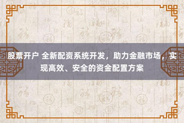 股票开户 全新配资系统开发，助力金融市场，实现高效、安全的资金配置方案
