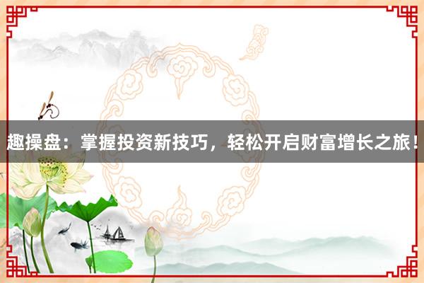 趣操盘：掌握投资新技巧，轻松开启财富增长之旅！