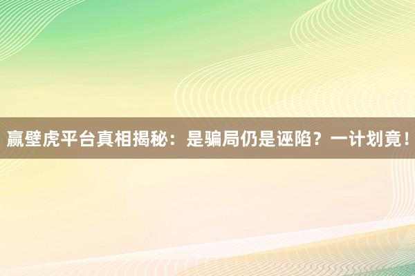 赢壁虎平台真相揭秘：是骗局仍是诬陷？一计划竟！