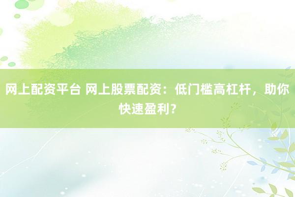 网上配资平台 网上股票配资：低门槛高杠杆，助你快速盈利？