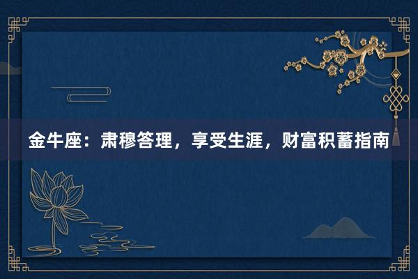 金牛座：肃穆答理，享受生涯，财富积蓄指南