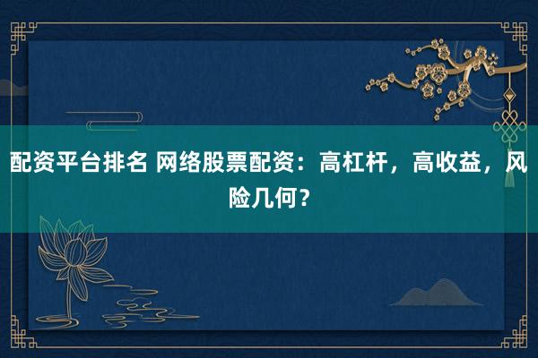 配资平台排名 网络股票配资：高杠杆，高收益，风险几何？
