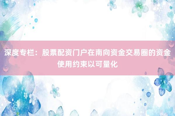 深度专栏:股票配资门户在南向资金交易圈的资金使用约束以可量化