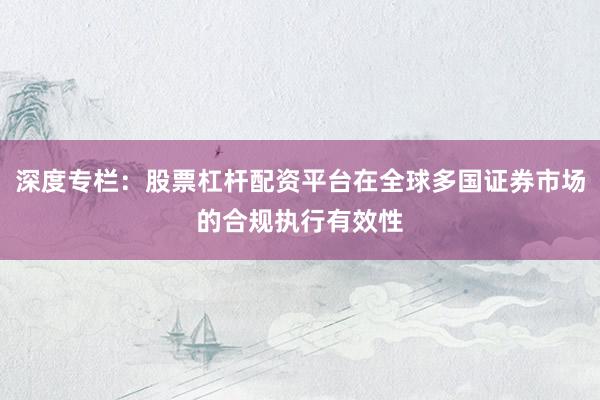 深度专栏：股票杠杆配资平台在全球多国证券市场的合规执行有效性