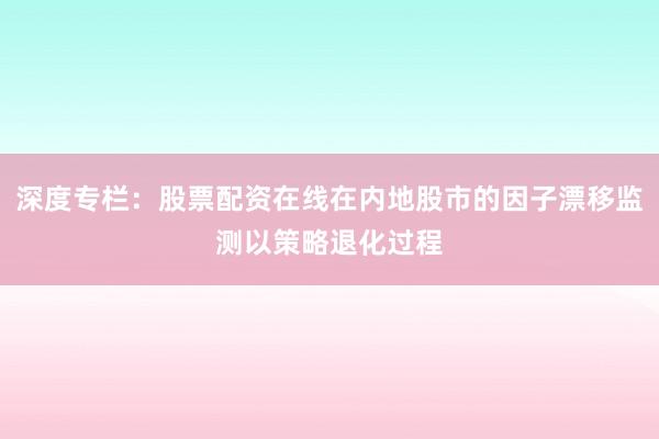 深度专栏:股票配资在线在内地股市的因子漂移监测以策略退化过程