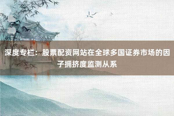 深度专栏:股票配资网站在全球多国证券市场的因子拥挤度监测从系