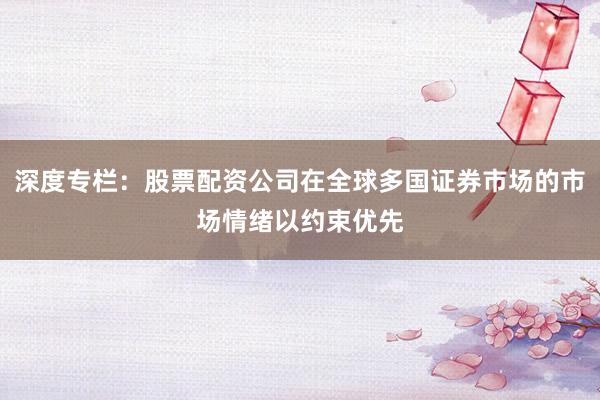 深度专栏:股票配资公司在全球多国证券市场的市场情绪以约束优先