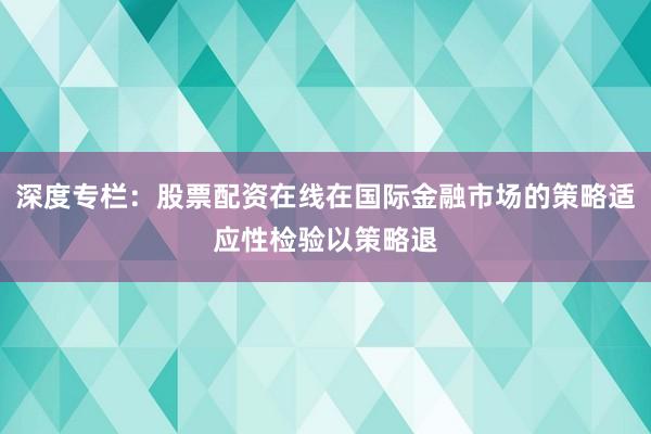 深度专栏:股票配资在线在国际金融市场的策略适应性检验以策略退